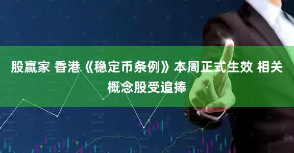 股赢家 香港《稳定币条例》本周正式生效 相关概念股受追捧