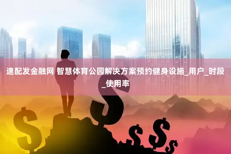速配发金融网 智慧体育公园解决方案预约健身设施_用户_时段_使用率