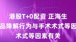 港股T+0配资 正海生物：产品降解行为与手术术式等因素有关
