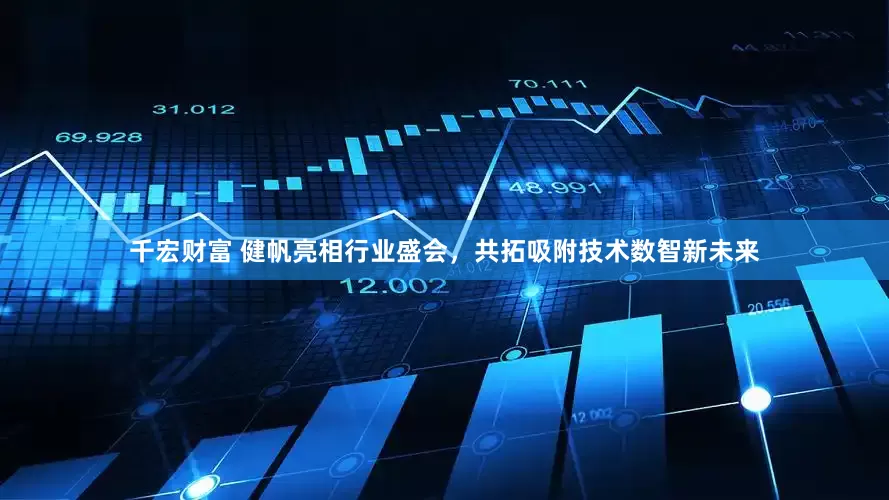 千宏财富 健帆亮相行业盛会，共拓吸附技术数智新未来
