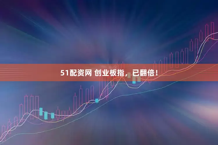 51配资网 创业板指，已翻倍！
