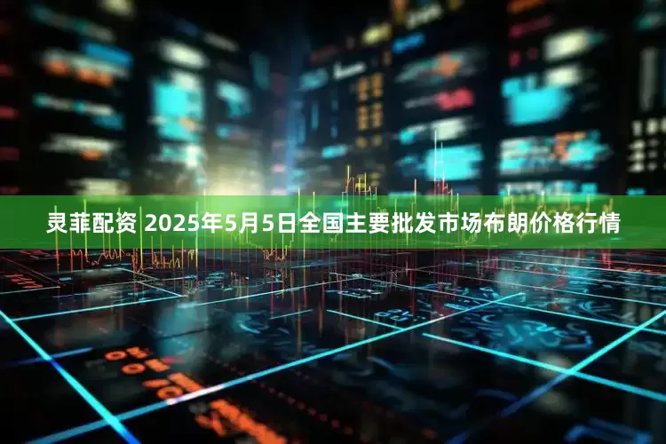 灵菲配资 2025年5月5日全国主要批发市场布朗价格行情