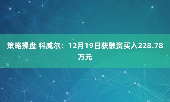 策略操盘 科威尔：12月19日获融资买入228.78万元