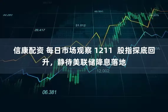 信康配资 每日市场观察 1211  股指探底回升，静待美联储降息落地