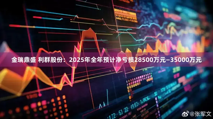 金瑞鼎盛 利群股份：2025年全年预计净亏损28500万元—35000万元