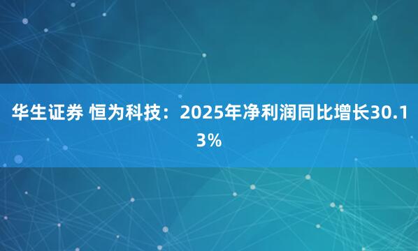 华生证券 恒为科技：2025年净利润同比增长30.13%